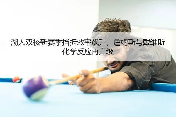湖人双核新赛季挡拆效率飙升，詹姆斯与戴维斯化学反应再升级